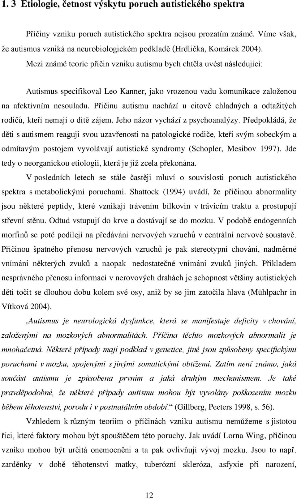 Mezi známé teorie příčin vzniku autismu bych chtěla uvést následující: Autismus specifikoval Leo Kanner, jako vrozenou vadu komunikace založenou na afektivním nesouladu.