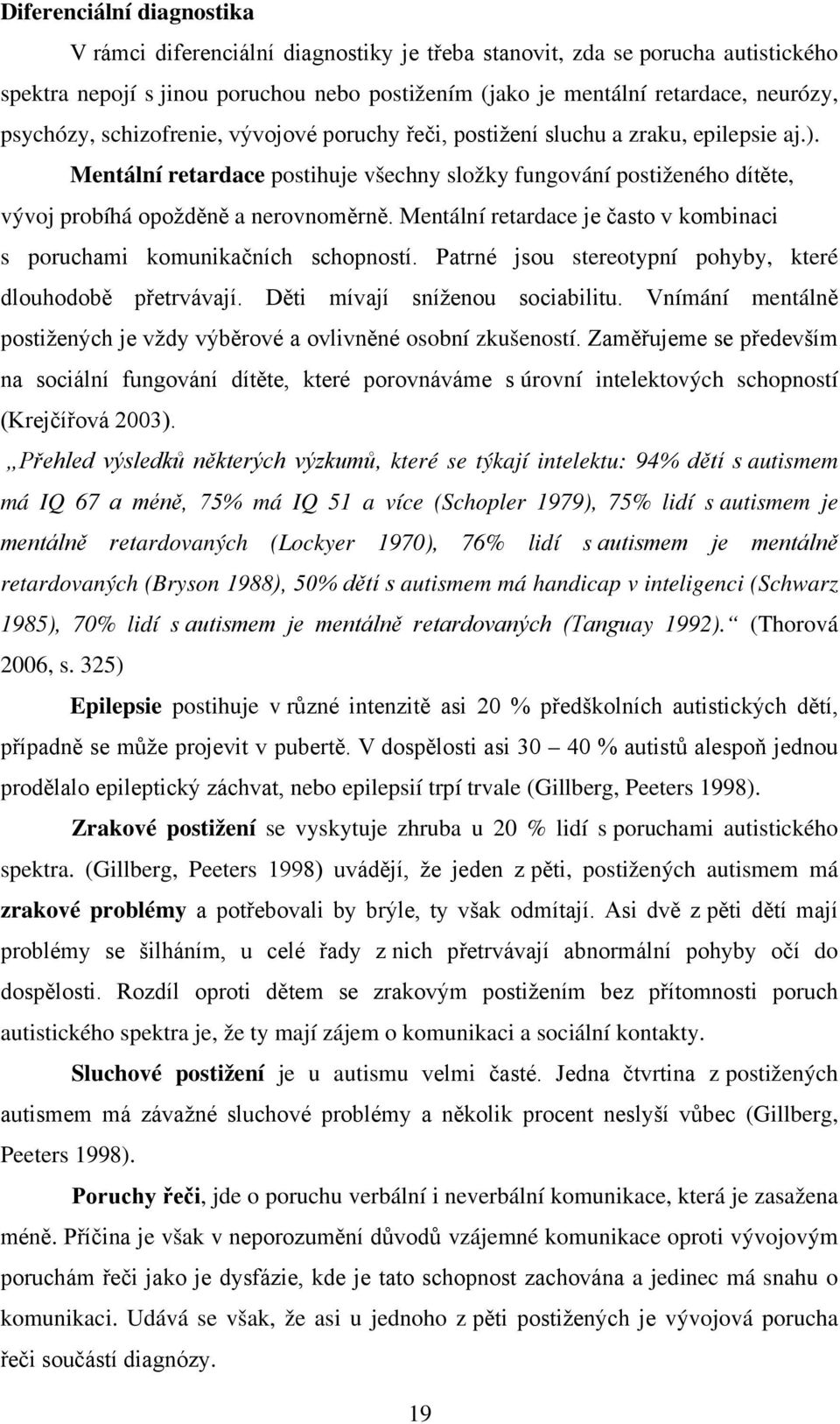 Mentální retardace postihuje všechny složky fungování postiženého dítěte, vývoj probíhá opožděně a nerovnoměrně. Mentální retardace je často v kombinaci s poruchami komunikačních schopností.