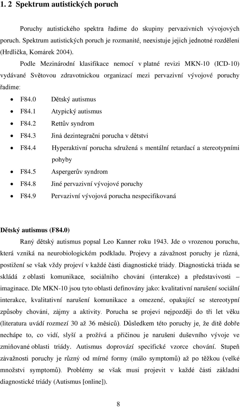 Podle Mezinárodní klasifikace nemocí v platné revizi MKN-10 (ICD-10) vydávané Světovou zdravotnickou organizací mezi pervazivní vývojové poruchy řadíme: F84.0 Dětský autismus F84.