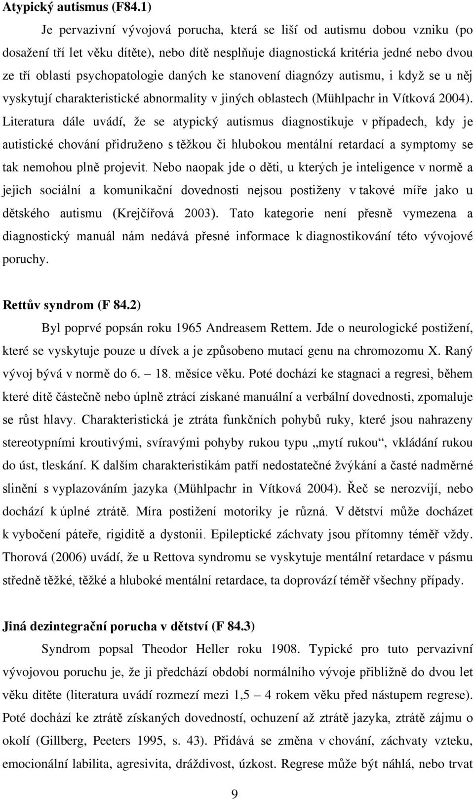 daných ke stanovení diagnózy autismu, i když se u něj vyskytují charakteristické abnormality v jiných oblastech (Mühlpachr in Vítková 2004).