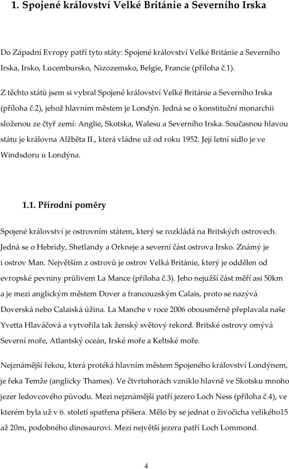 Jedná se o konstituční monarchii složenou ze čtyř zemí: Anglie, Skotska, Walesu a Severního Irska. Současnou hlavou státu je královna Alžběta II., která vládne už od roku 1952.