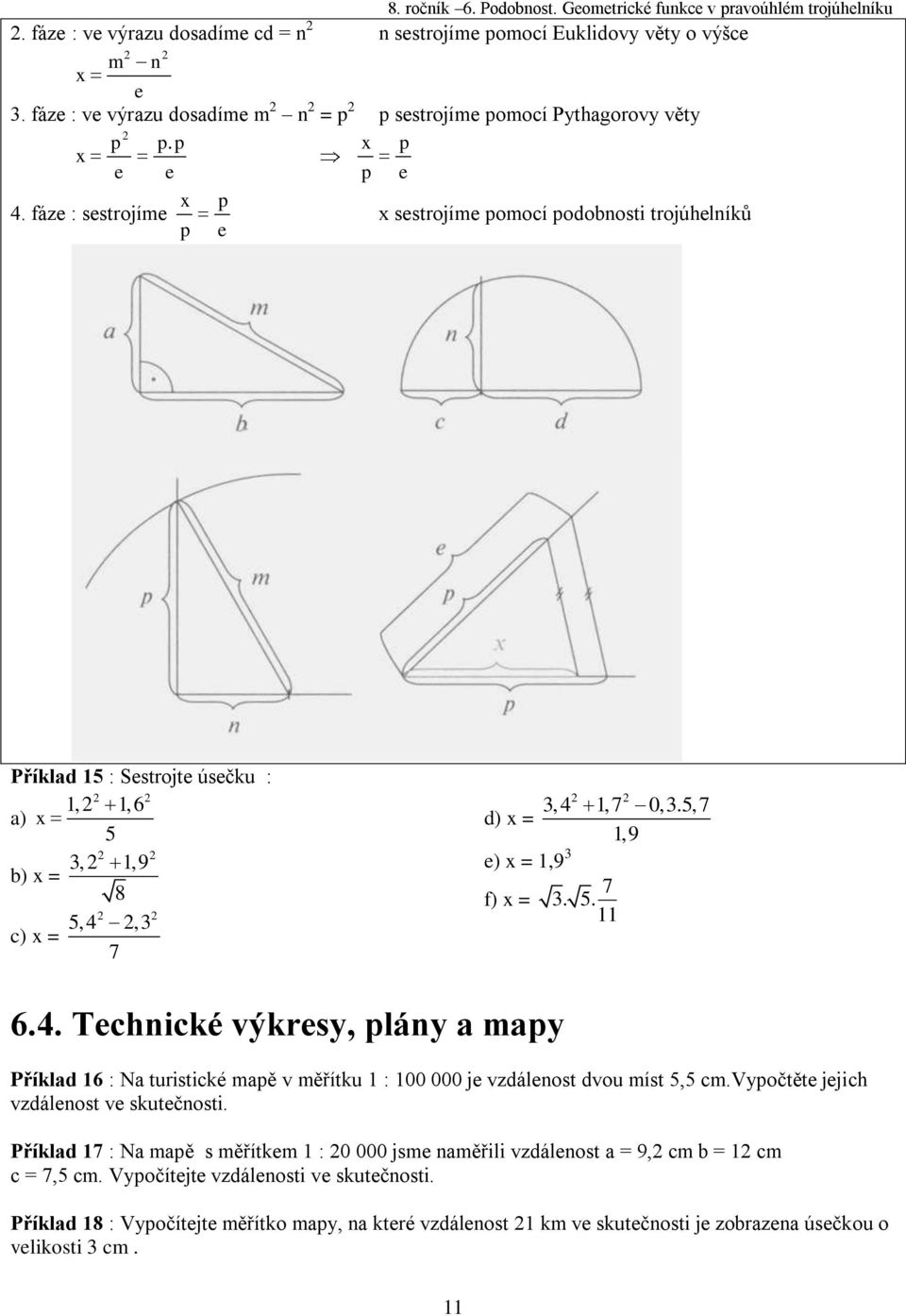 5,7 d) x = 1,9 e) x = 1,9 3 7 f) x = 3. 5. 11 6.4. Technické výkresy, plány a mapy Příklad 16 : Na turistické mapě v měřítku 1 : 100 000 je vzdálenost dvou míst 5,5 cm.