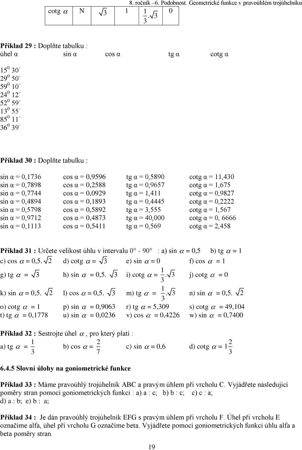 0,5890 cotg α = 11,430 sin α = 0,7898 cos α = 0,2588 tg α = 0,9657 cotg α = 1,675 sin α = 0,7744 cos α = 0,0929 tg α = 1,411 cotg α = 0,9827 sin α = 0,4894 cos α = 0,1893 tg α = 0,4445 cotg α =