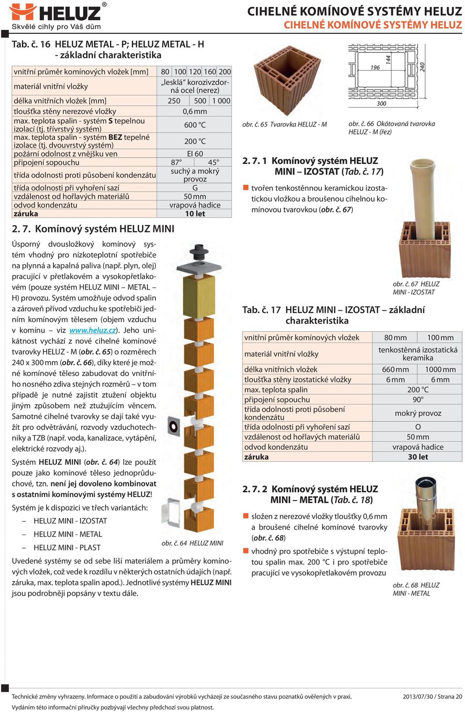 vložek [mm] 250 500 1 000 tloušťka stěny nerezové vložky 0,6 mm max. teplota spalin - systém S tepelnou izolací (tj. třívrstvý systém) 600 C max. teplota spalin - systém BEZ tepelné izolace (tj.