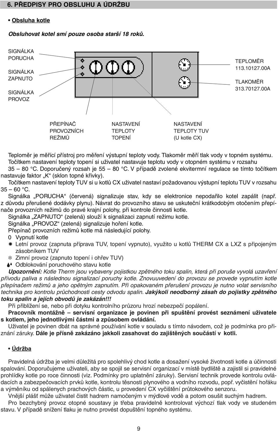 Točítkem nastavení teploty topení si uživatel nastavuje teplotu vody v otopném systému v rozsahu 35 80 C. Doporučený rozsah je 55 80 C.