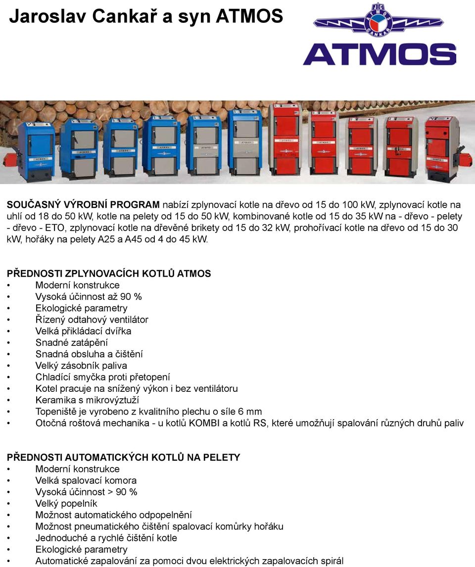 PŘEDNOSTI ZPLYNOVACÍCH KOTLŮ ATMOS Moderní konstrukce Vysoká účinnost až 90 % Ekologické parametry Řízený odtahový ventilátor Velká přikládací dvířka Snadné zatápění Snadná obsluha a čištění Velký
