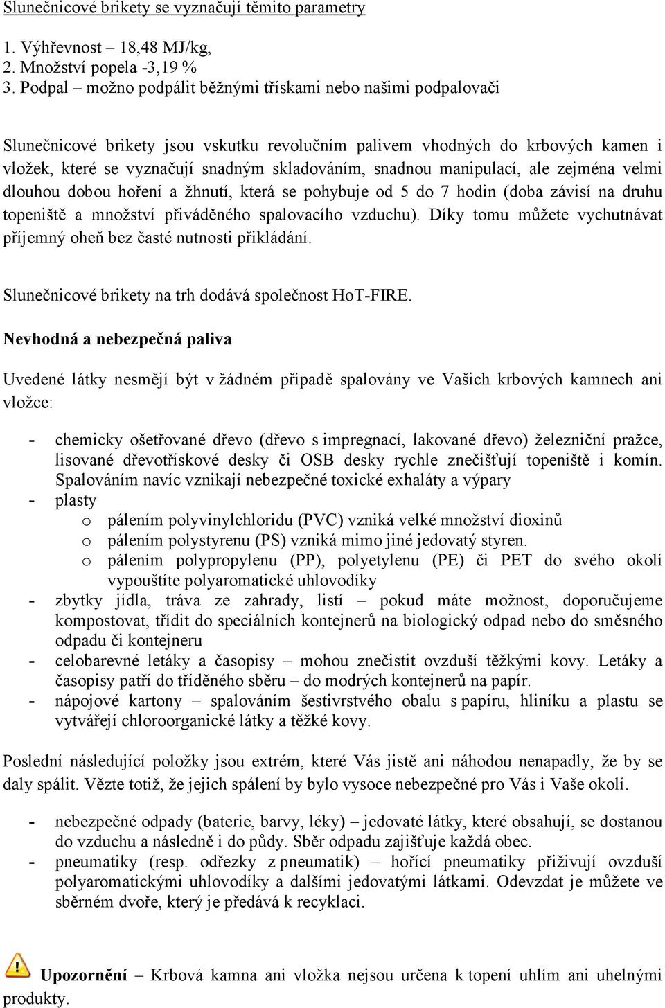 snadnou manipulací, ale zejména velmi dlouhou dobou hoření a žhnutí, která se pohybuje od 5 do 7 hodin (doba závisí na druhu topeniště a množství přiváděného spalovacího vzduchu).