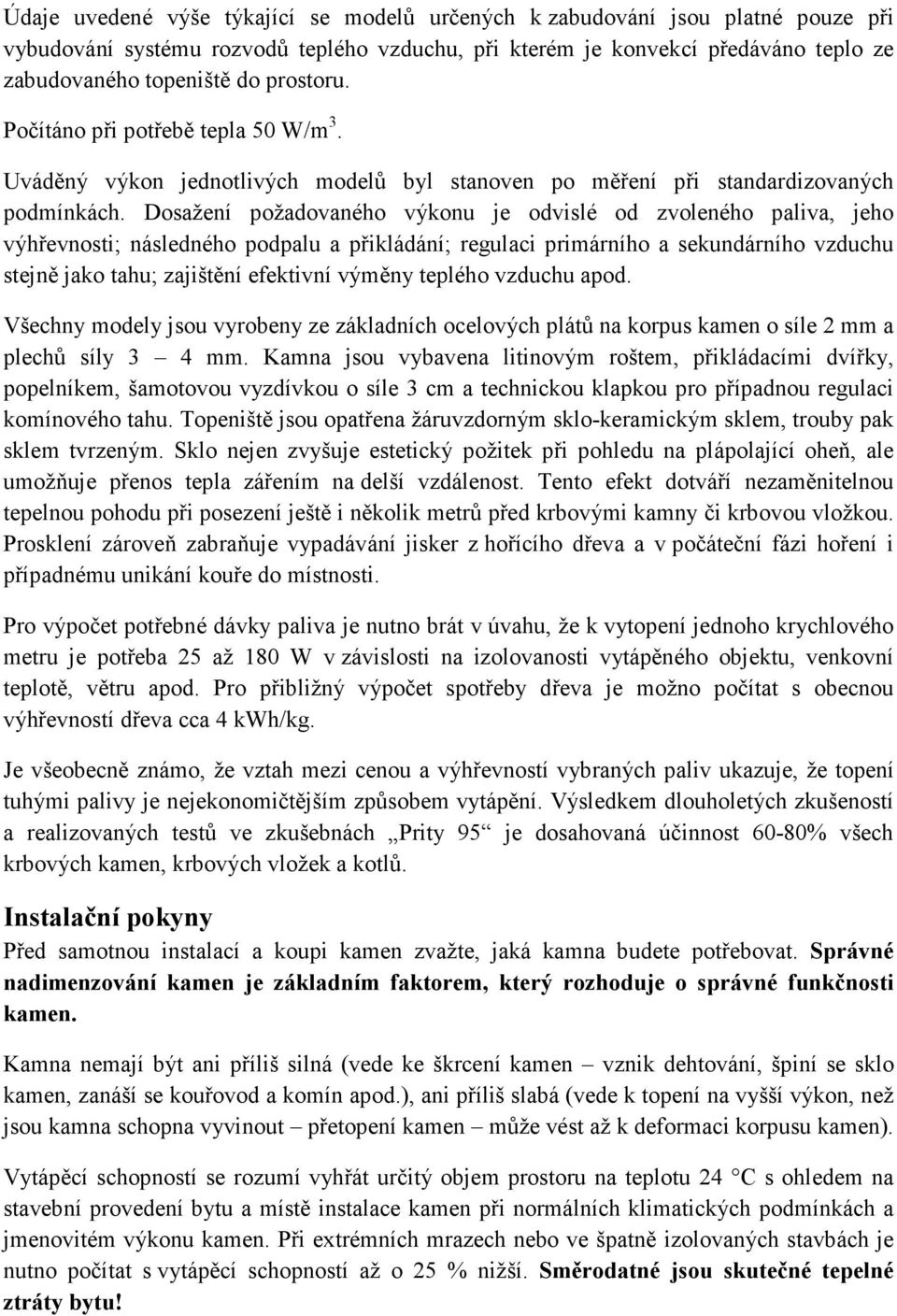 Dosažení požadovaného výkonu je odvislé od zvoleného paliva, jeho výhřevnosti; následného podpalu a přikládání; regulaci primárního a sekundárního vzduchu stejně jako tahu; zajištění efektivní výměny