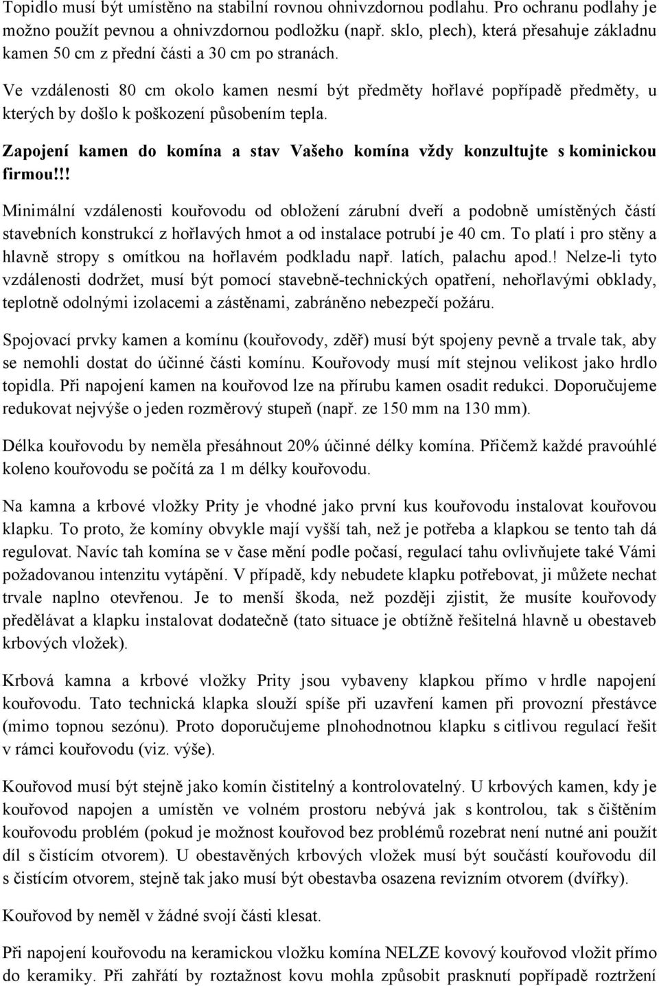 Ve vzdálenosti 80 cm okolo kamen nesmí být předměty hořlavé popřípadě předměty, u kterých by došlo k poškození působením tepla.