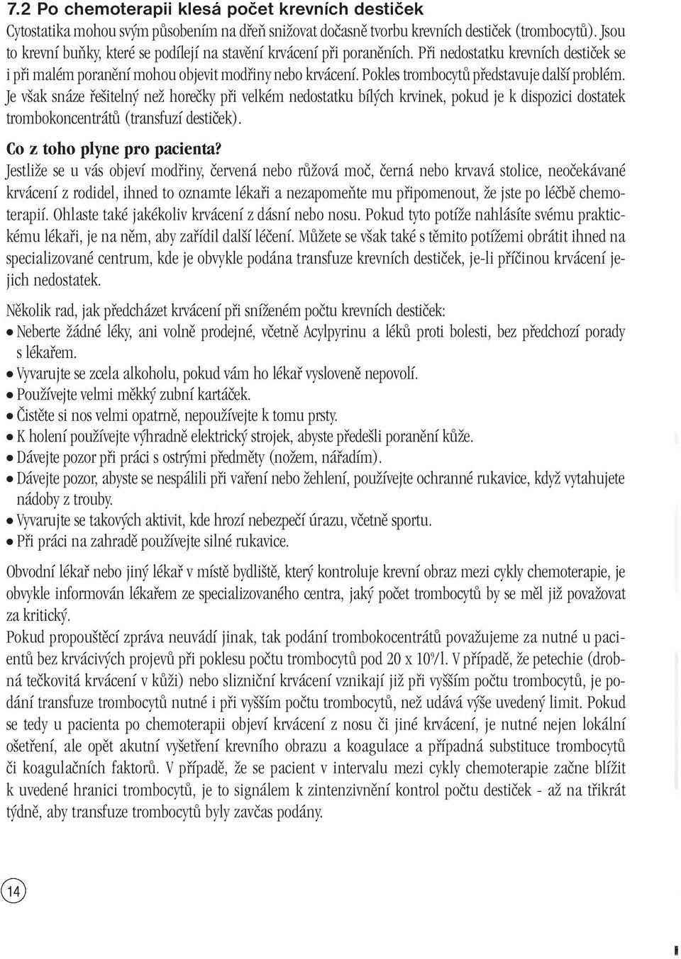 Pokles trombocytû pfiedstavuje dal í problém. Je v ak snáze fie iteln neï horeãky pfii velkém nedostatku bíl ch krvinek, pokud je k dispozici dostatek trombokoncentrátû (transfuzí destiãek).