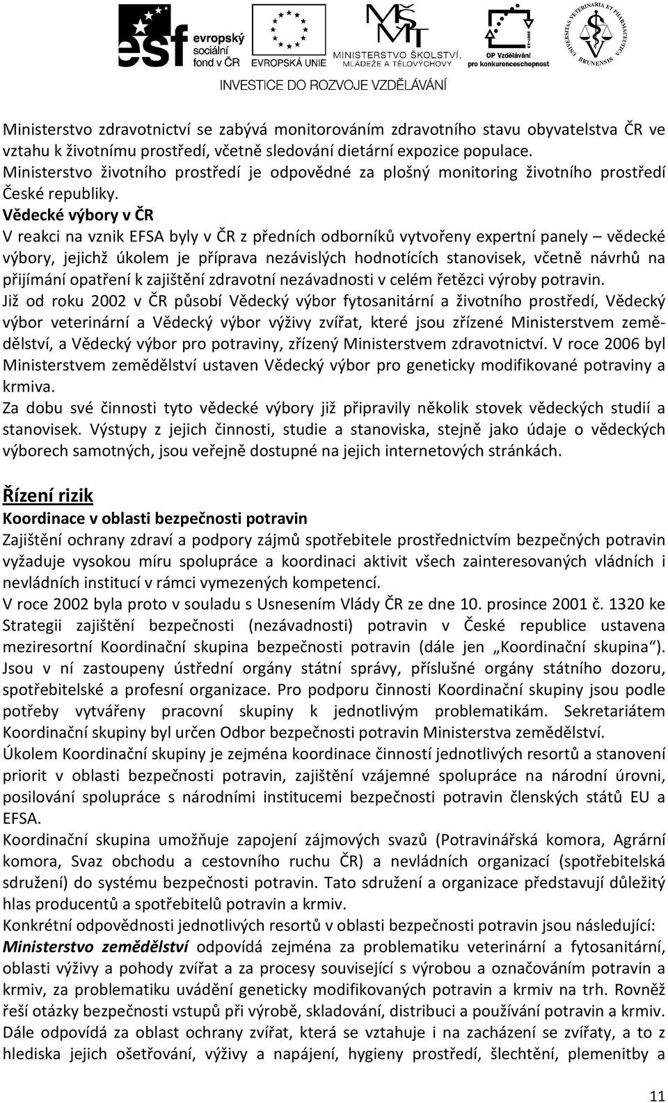 Vědecké výbory v ČR V reakci na vznik EFSA byly v ČR z předních odborníků vytvořeny expertní panely vědecké výbory, jejichž úkolem je příprava nezávislých hodnotících stanovisek, včetně návrhů na