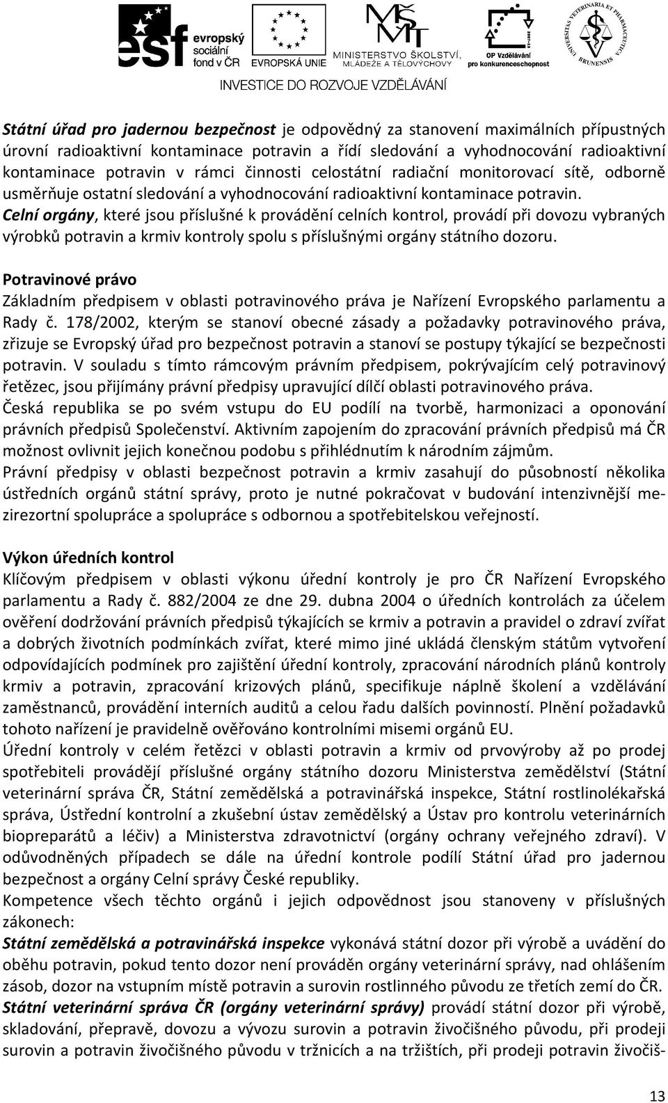 Celní orgány, které jsou příslušné k provádění celních kontrol, provádí při dovozu vybraných výrobků potravin a krmiv kontroly spolu s příslušnými orgány státního dozoru.