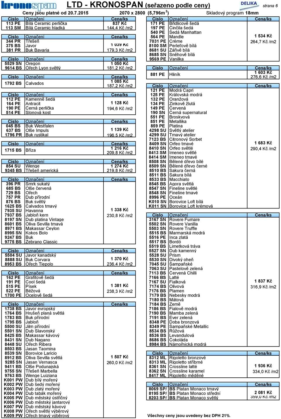 PE Činčila šedá 1 039 Kč bílá 540 PE Šedá Manhattan Číslo Označení Cena/ks 564 PE Mandle 344 PR 375 BS Třešeň Javor 7031 PE Créme 8100 SM Perleťově 1 534 Kč 264,7 Kč /m2 381 PR Buk Bavaria 179,3 Kč