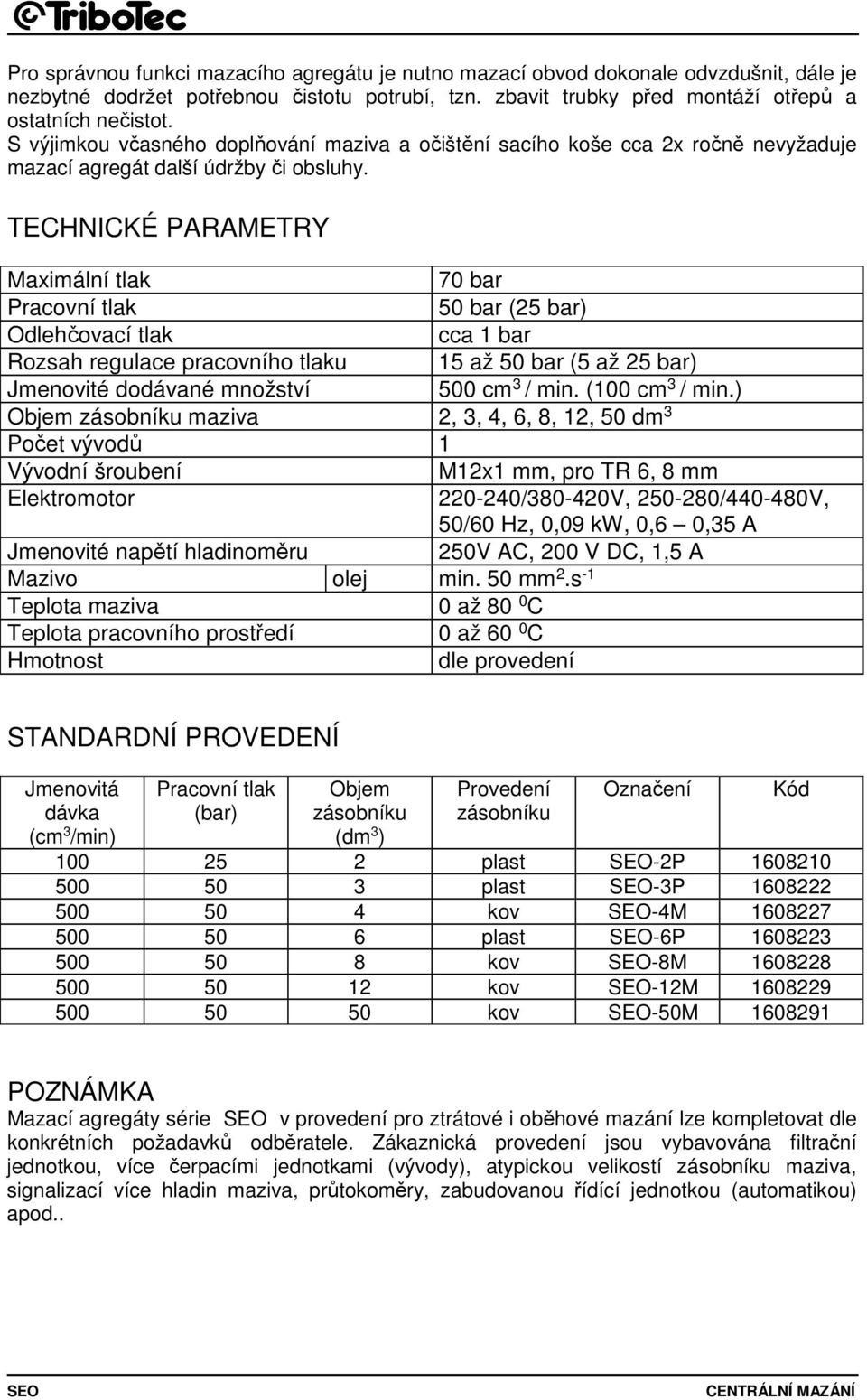 TECHNICKÉ PARAMETRY Maximální tlak 70 bar 50 bar (25 bar) Odlehčovací tlak cca 1 bar Rozsah regulace pracovního tlaku 15 až 50 bar (5 až 25 bar) Jmenovité dodávané množství 500 cm 3 / min.