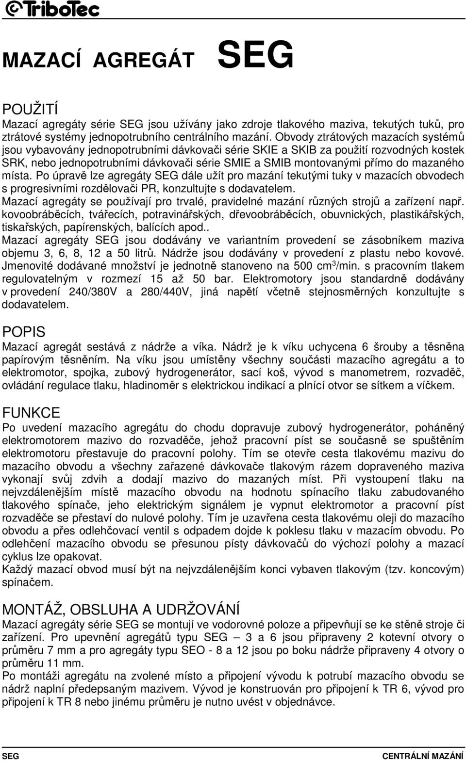 mazaného místa. Po úpravě lze agregáty SEG dále užít pro mazání tekutými tuky v mazacích obvodech s progresivními rozdělovači PR, konzultujte s dodavatelem.