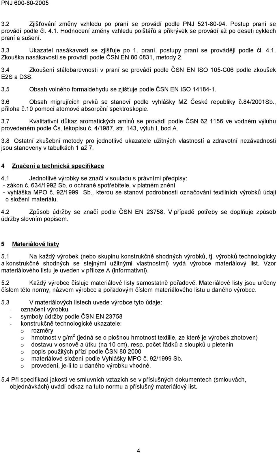 4 Zkoušení stálobarevnosti v praní se provádí podle ČSN EN ISO 105-C06 podle zkoušek E2S a D3S. 3.5 Obsah volného formaldehydu se zjišťuje podle ČSN EN ISO 14184-1. 3.6 Obsah migrujících prvků se stanoví podle vyhlášky MZ České republiky č.