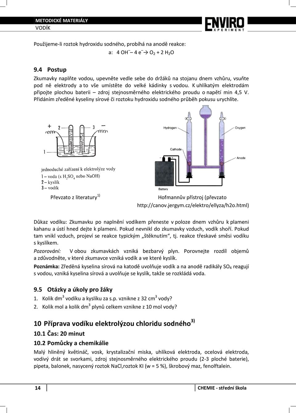 K uhlíkatým elektrodám připojte plochou baterii zdroj stejnosměrného elektrického proudu o napětí min 4,5 V. Přidáním zředěné kyseliny sírové či roztoku hydroxidu sodného průběh pokusu urychlíte.