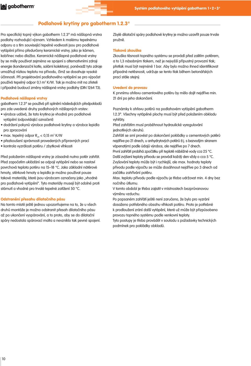 Keramické nášlapné podlahové vrstvy by se měly používat zejména ve spojení s alternativními zdroji energie (kondenzační kotle, solární kolektory), poněvadž tyto zdroje umožňují nízkou teplotu na