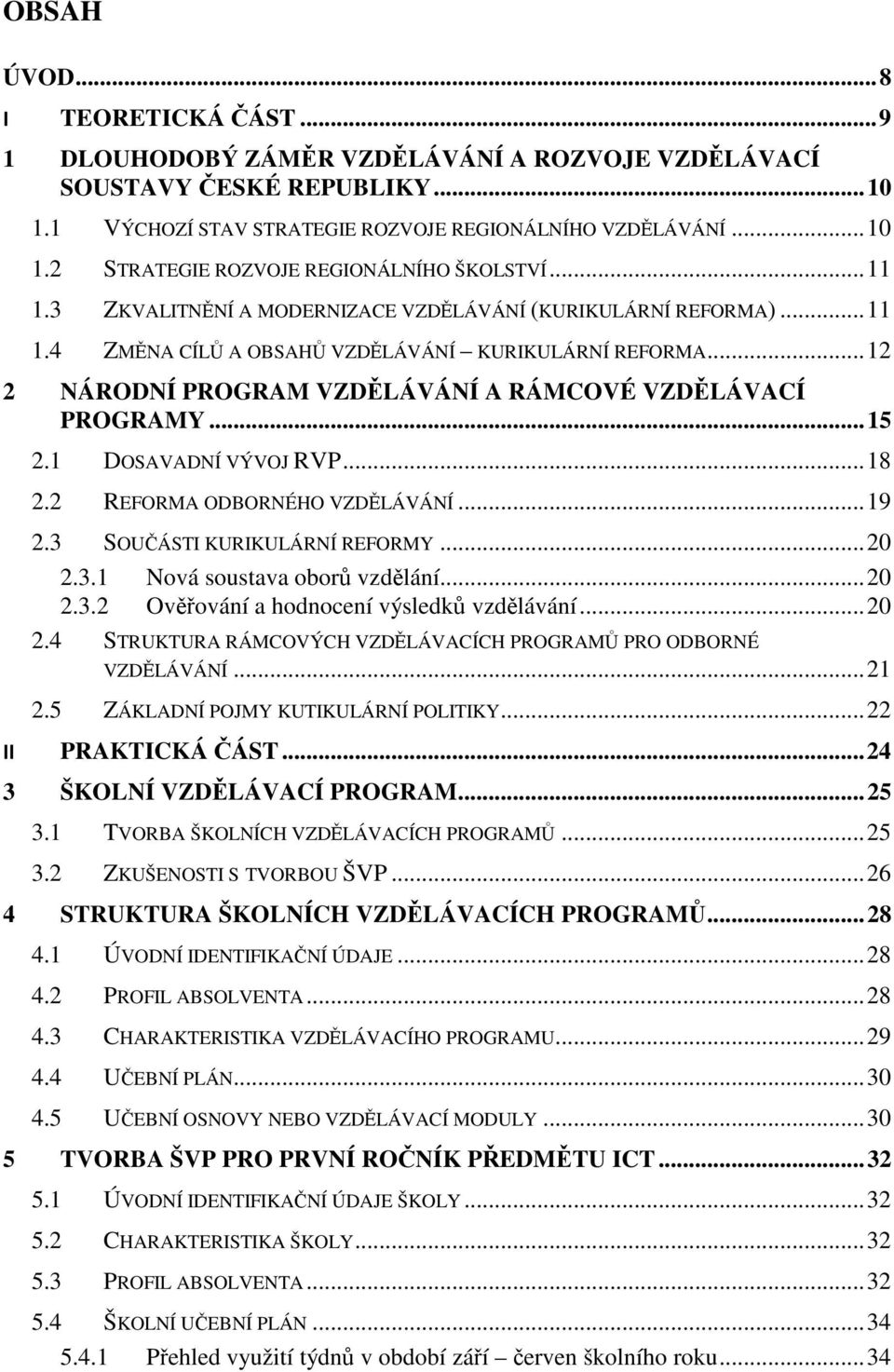 1 DOSAVADNÍ VÝVOJ RVP... 18 2.2 REFORMA ODBORNÉHO VZDLÁVÁNÍ... 19 2.3 SOUÁSTI KURIKULÁRNÍ REFORMY... 20 2.3.1 Nová soustava obor vzdlání... 20 2.3.2 Ovování a hodnocení výsledk vzdlávání... 20 2.4 STRUKTURA RÁMCOVÝCH VZDLÁVACÍCH PROGRAM PRO ODBORNÉ VZDLÁVÁNÍ.