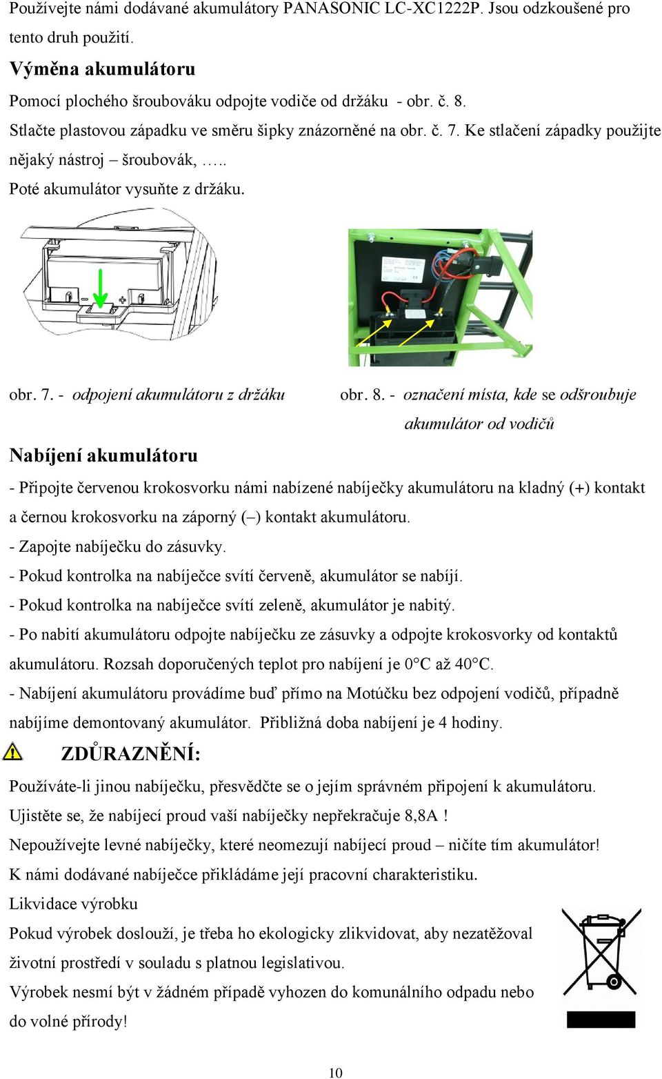 8. - označení místa, kde se odšroubuje akumulátor od vodičů Nabíjení akumulátoru - Připojte červenou krokosvorku námi nabízené nabíječky akumulátoru na kladný (+) kontakt a černou krokosvorku na