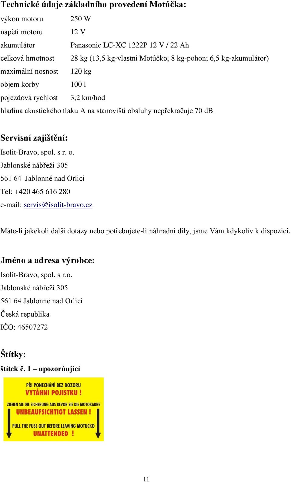 Servisní zajištění: Isolit-Bravo, spol. s r. o. Jablonské nábřeží 305 56 64 Jablonné nad Orlicí Tel: +420 465 66 280 e-mail: servis@isolit-bravo.