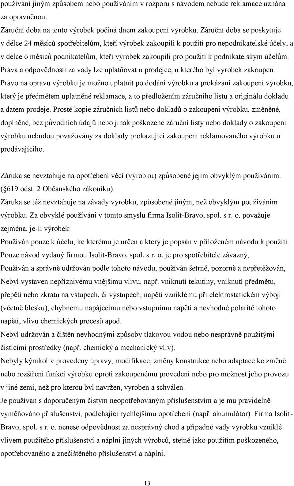 podnikatelským účelům. Práva a odpovědnosti za vady lze uplatňovat u prodejce, u kterého byl výrobek zakoupen.