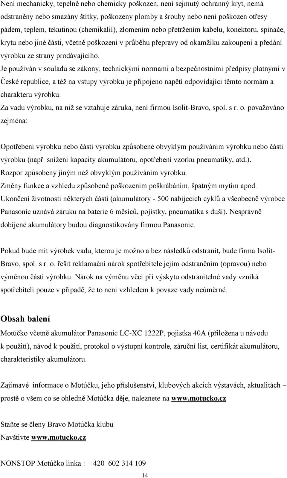 Je používán v souladu se zákony, technickými normami a bezpečnostními předpisy platnými v České republice, a též na vstupy výrobku je připojeno napětí odpovídající těmto normám a charakteru výrobku.