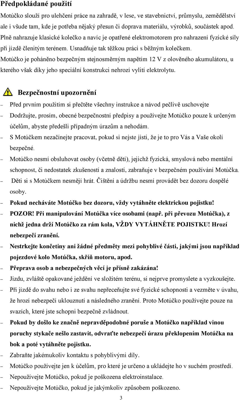 Motúčko je poháněno bezpečným stejnosměrným napětím 2 V z olověného akumulátoru, u kterého však díky jeho speciální konstrukci nehrozí vylití elektrolytu.