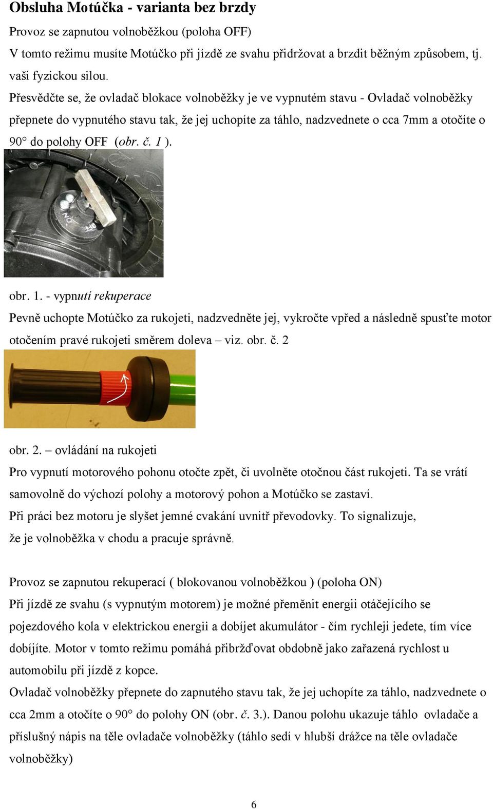 (obr. č. ). obr.. - vypnutí rekuperace Pevně uchopte Motúčko za rukojeti, nadzvedněte jej, vykročte vpřed a následně spusťte motor otočením pravé rukojeti směrem doleva viz. obr. č. 2 