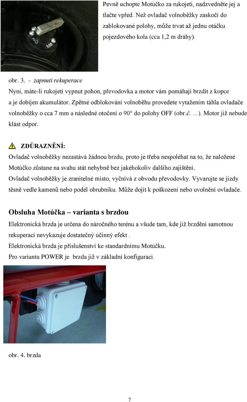 Zpětné odblokování volnoběhu provedete vytažením táhla ovladače volnoběžky o cca 7 mm a následné otočení o 90 do polohy OFF (obr.č. ). Motor již nebude klást odpor.