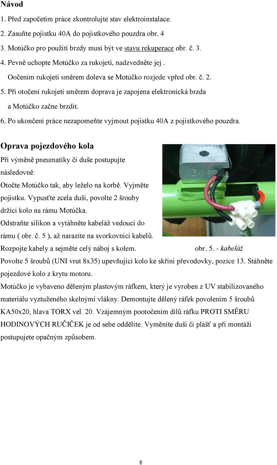 Po ukončení práce nezapomeňte vyjmout pojistku 40A z pojistkového pouzdra. Oprava pojezdového kola Při výměně pneumatiky či duše postupujte následovně: Otočte Motúčko tak, aby leželo na korbě.