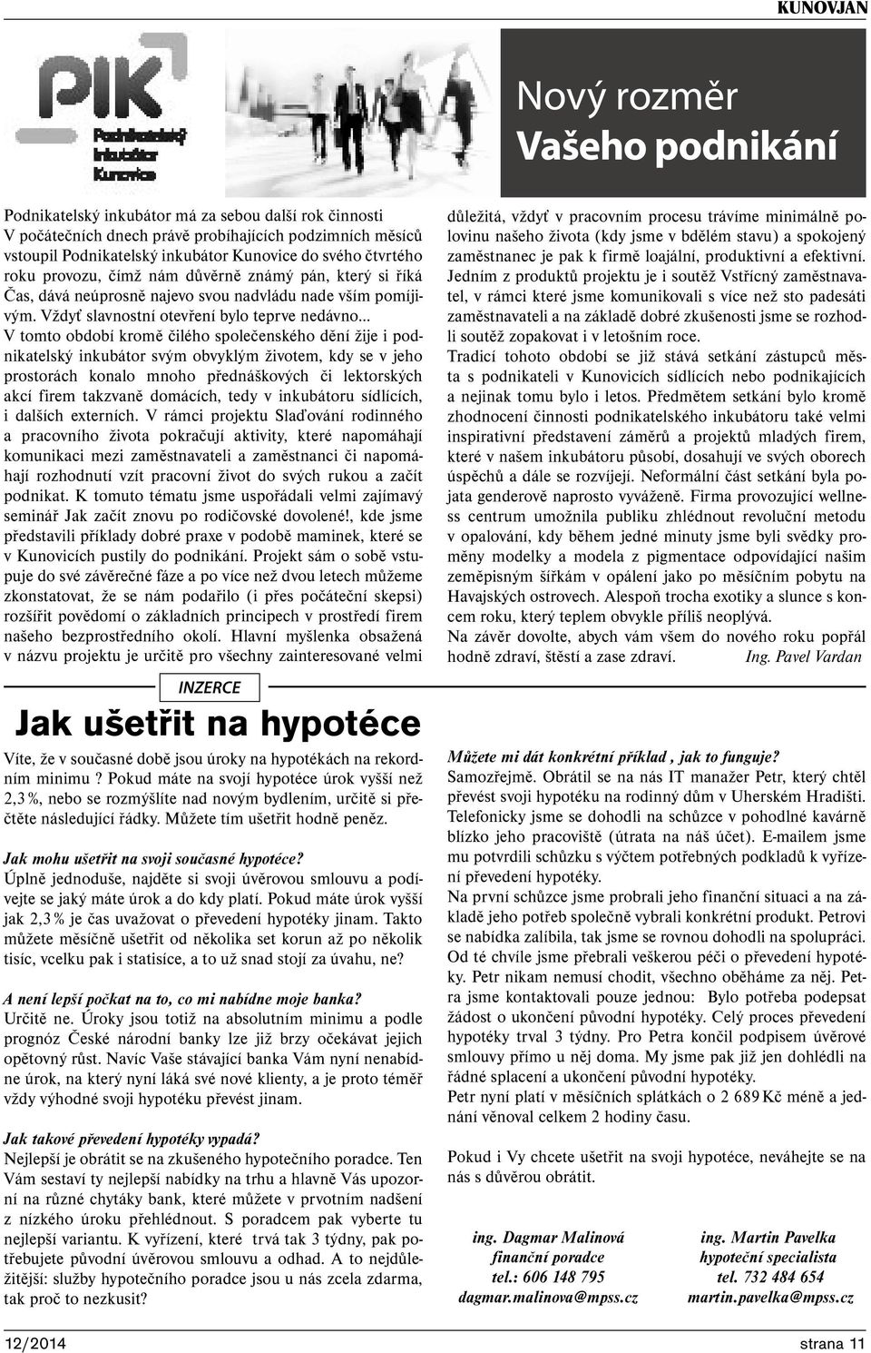 Vždyť slavnostní otevření bylo teprve nedávno V tomto období kromě čilého společenského dění žije i podnikatelský inkubátor svým obvyklým životem, kdy se v jeho prostorách konalo mnoho přednáškových