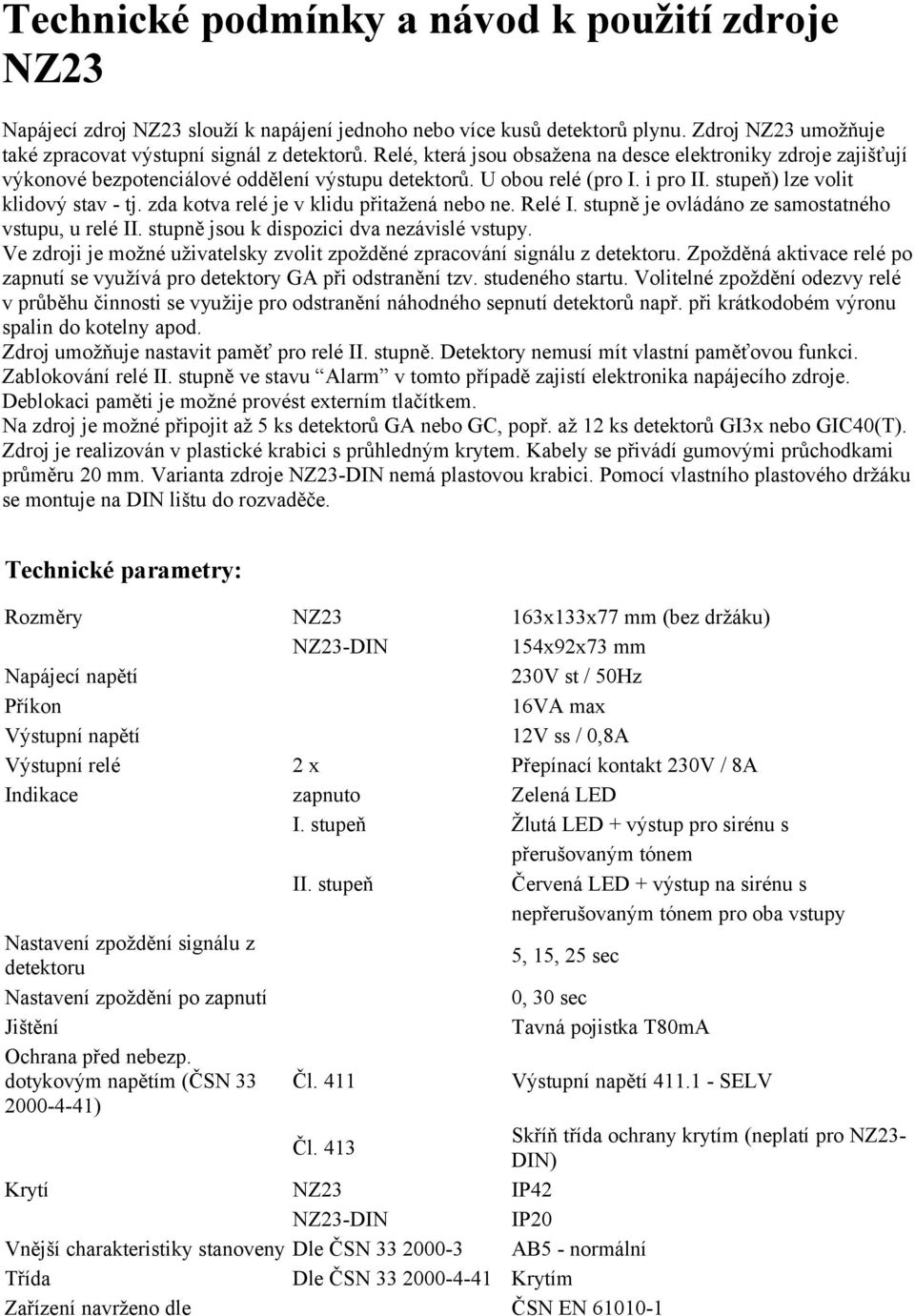 zda kotva relé je v klidu přitažená nebo ne. Relé I. stupně je ovládáno ze samostatného vstupu, u relé II. stupně jsou k dispozici dva nezávislé vstupy.