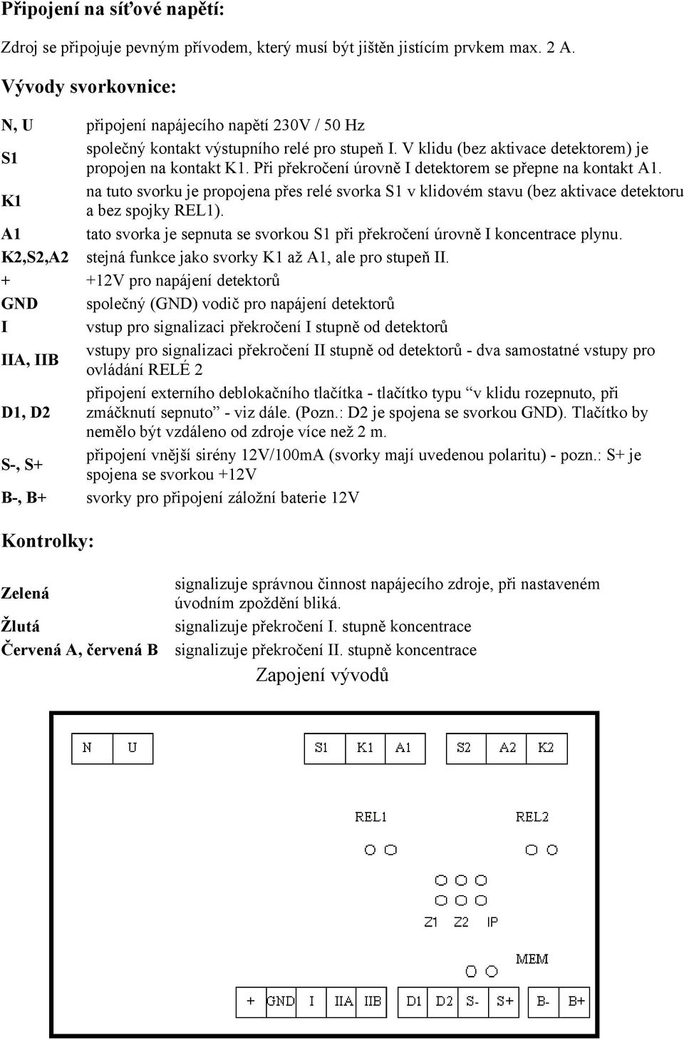 Při překročení úrovně I detektorem se přepne na kontakt A1. K1 na tuto svorku je propojena přes relé svorka S1 v klidovém stavu (bez aktivace detektoru a bez spojky REL1).