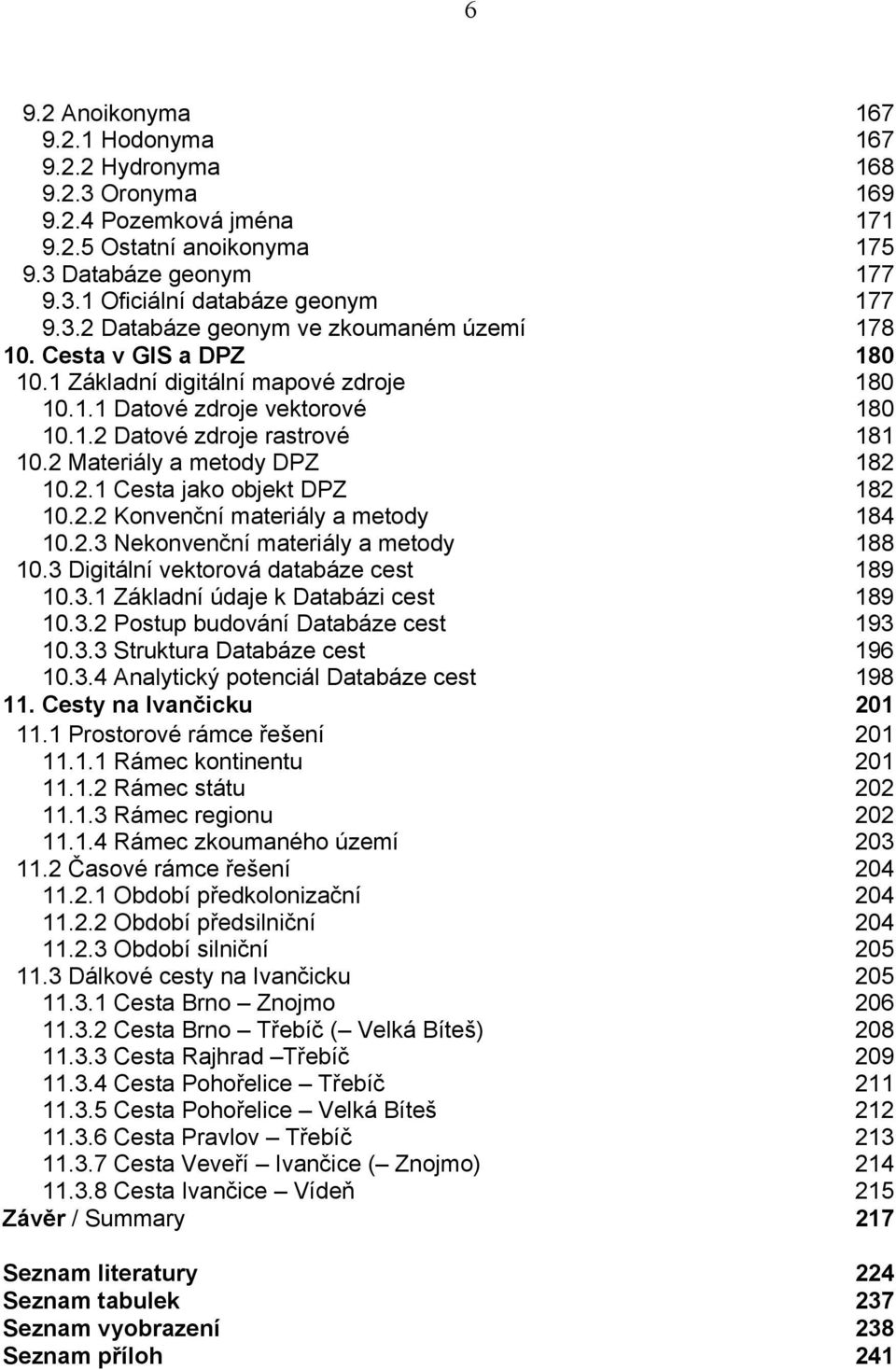 2.2 Konvenční materiály a metody 184 10.2.3 Nekonvenční materiály a metody 188 10.3 Digitální vektorová databáze cest 189 10.3.1 Základní údaje k Databázi cest 189 10.3.2 Postup budování Databáze cest 193 10.