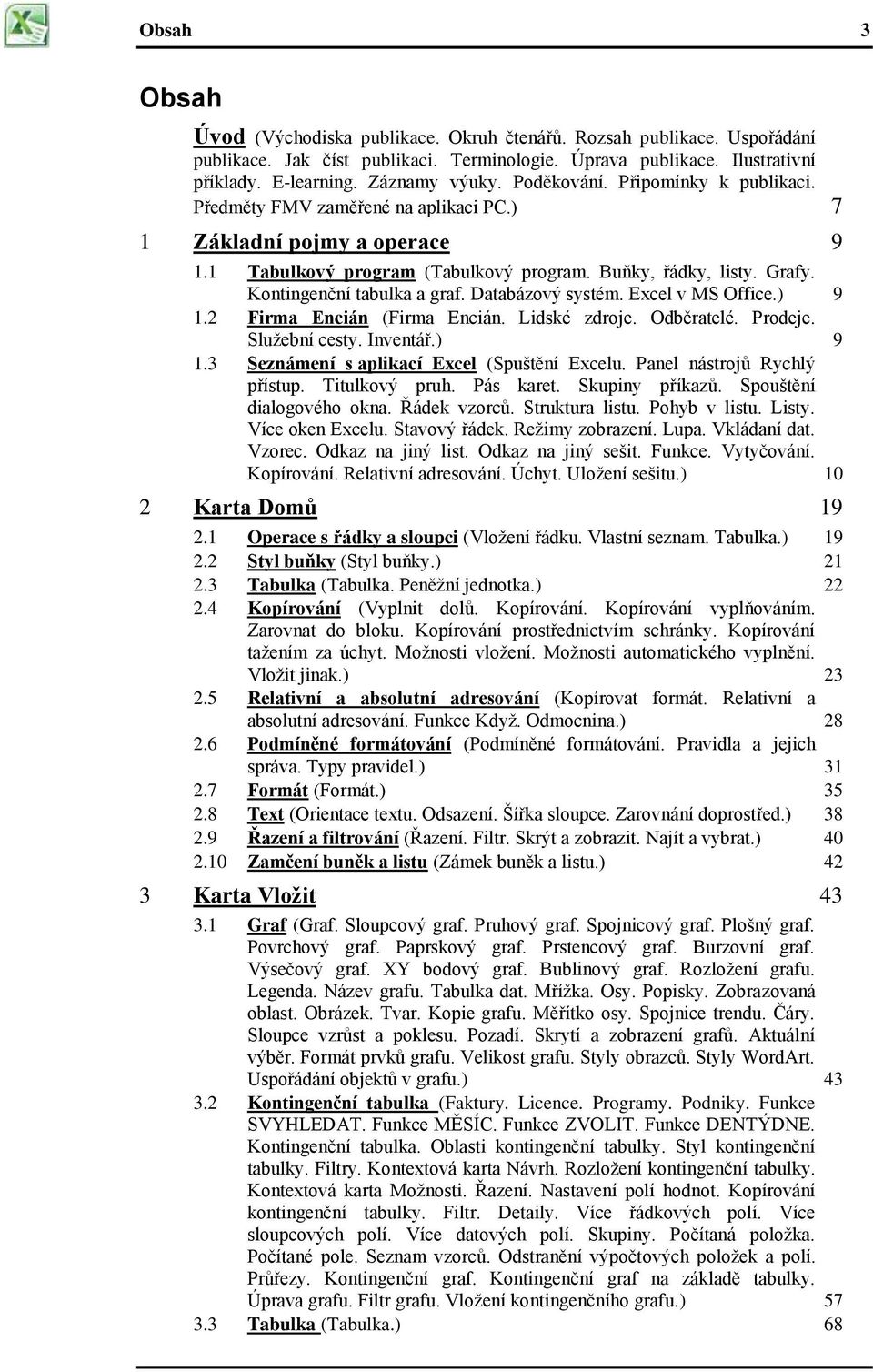 Kontingenční tabulka a graf. Databázový systém. Excel v MS Office.) 9 1.2 Firma Encián (Firma Encián. Lidské zdroje. Odběratelé. Prodeje. Služební cesty. Inventář.) 9 1.3 Seznámení s aplikací Excel (Spuštění Excelu.