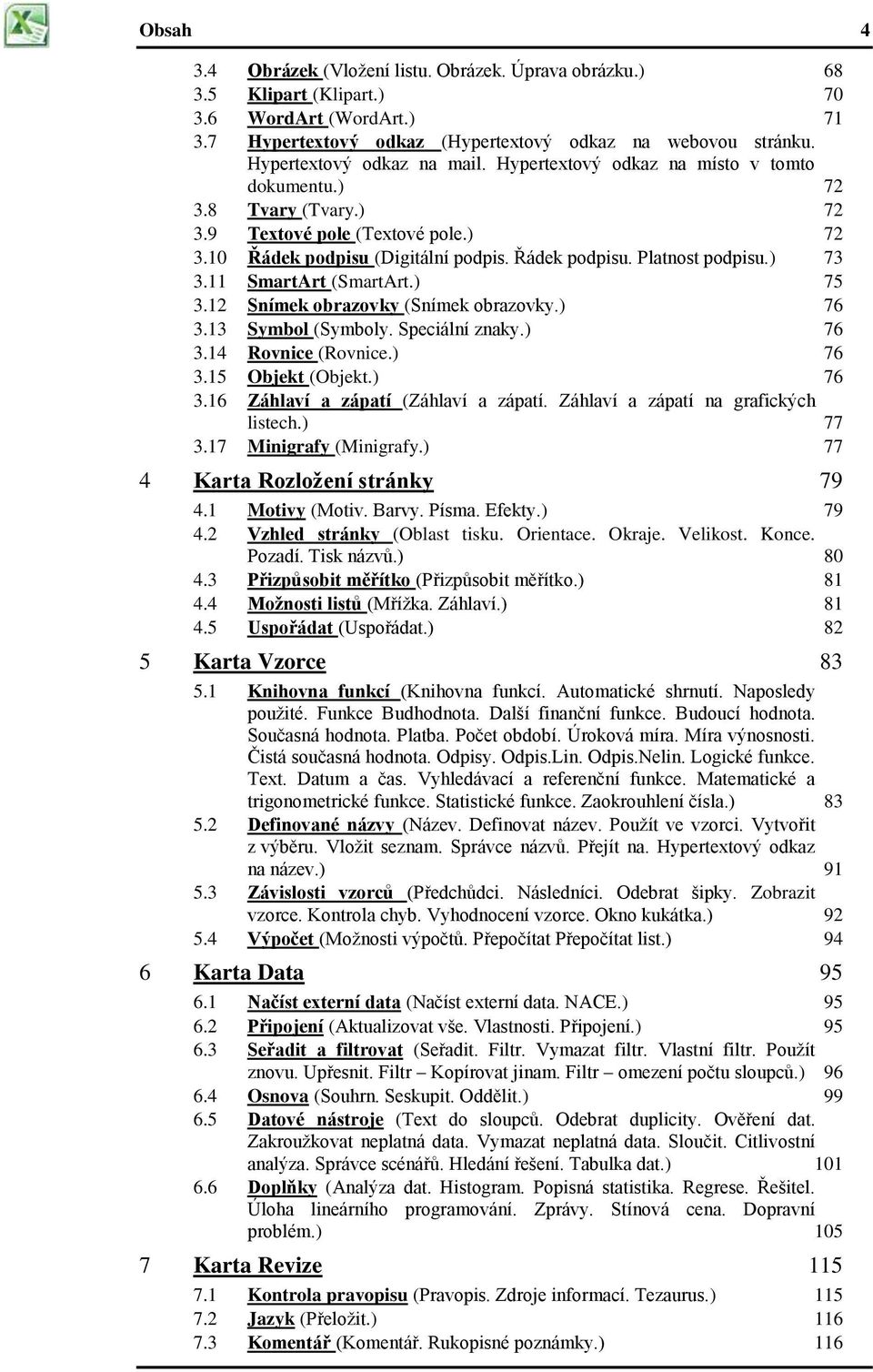 ) 73 3.11 SmartArt (SmartArt.) 75 3.12 Snímek obrazovky (Snímek obrazovky.) 76 3.13 Symbol (Symboly. Speciální znaky.) 76 3.14 Rovnice (Rovnice.) 76 3.15 Objekt (Objekt.) 76 3.16 Záhlaví a zápatí (Záhlaví a zápatí.