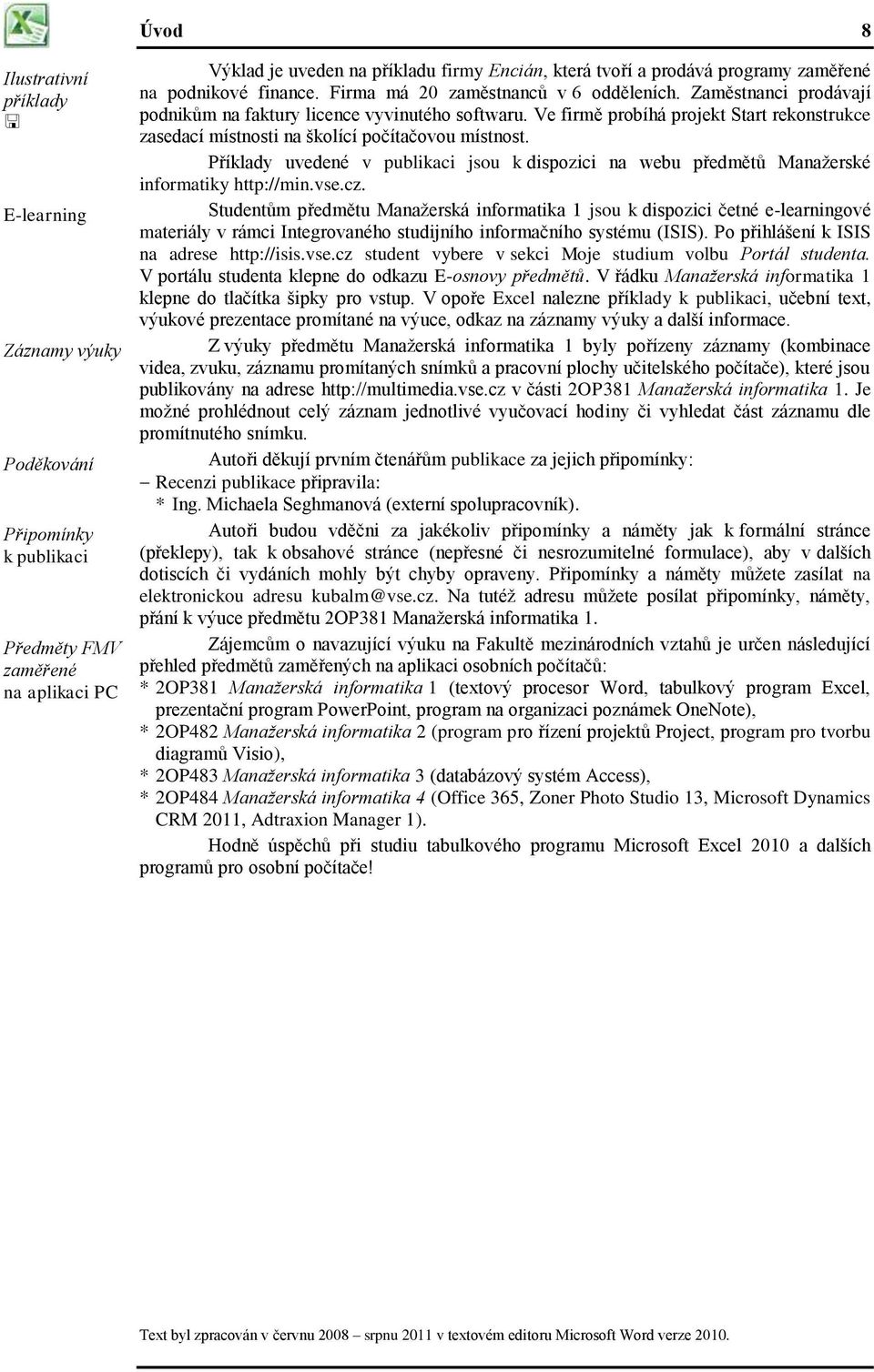 Ve firmě probíhá projekt Start rekonstrukce zasedací místnosti na školící počítačovou místnost. Příklady uvedené v publikaci jsou k dispozici na webu předmětů Manažerské informatiky http://min.vse.cz.