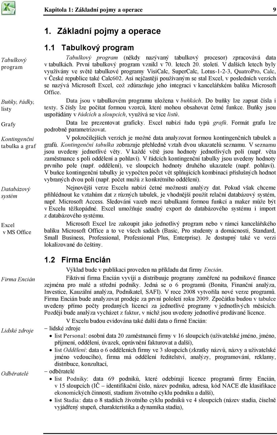 1 Tabulkový program Tabulkový program (někdy nazývaný tabulkový procesor) zpracovává data v tabulkách. První tabulkový program vznikl v 70. letech 20. století.