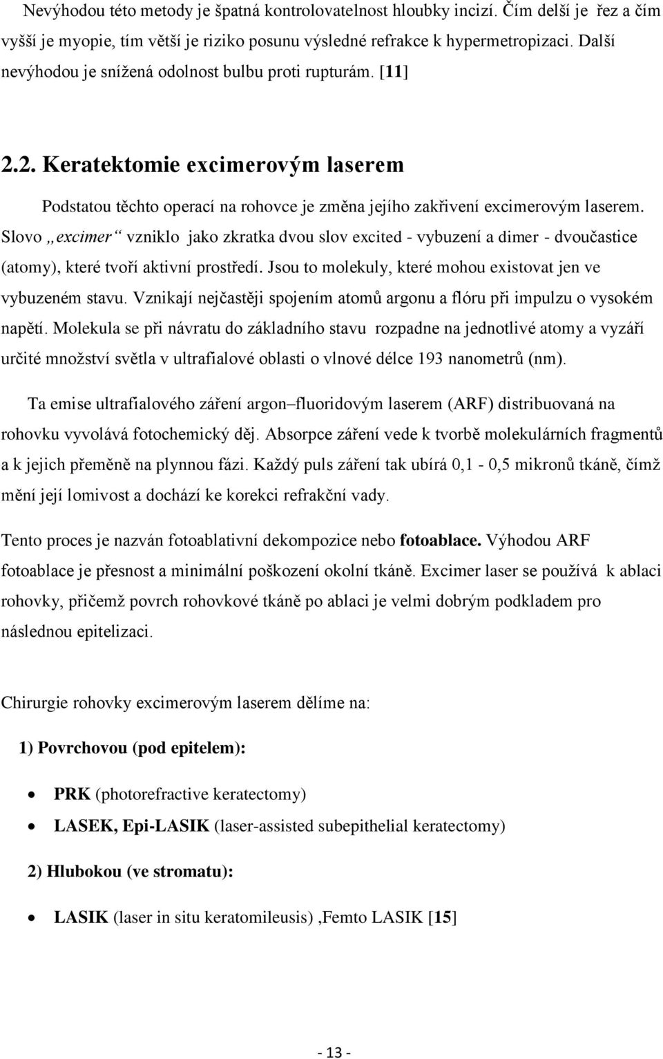 Slovo excimer vzniklo jako zkratka dvou slov excited - vybuzení a dimer - dvoučastice (atomy), které tvoří aktivní prostředí. Jsou to molekuly, které mohou existovat jen ve vybuzeném stavu.