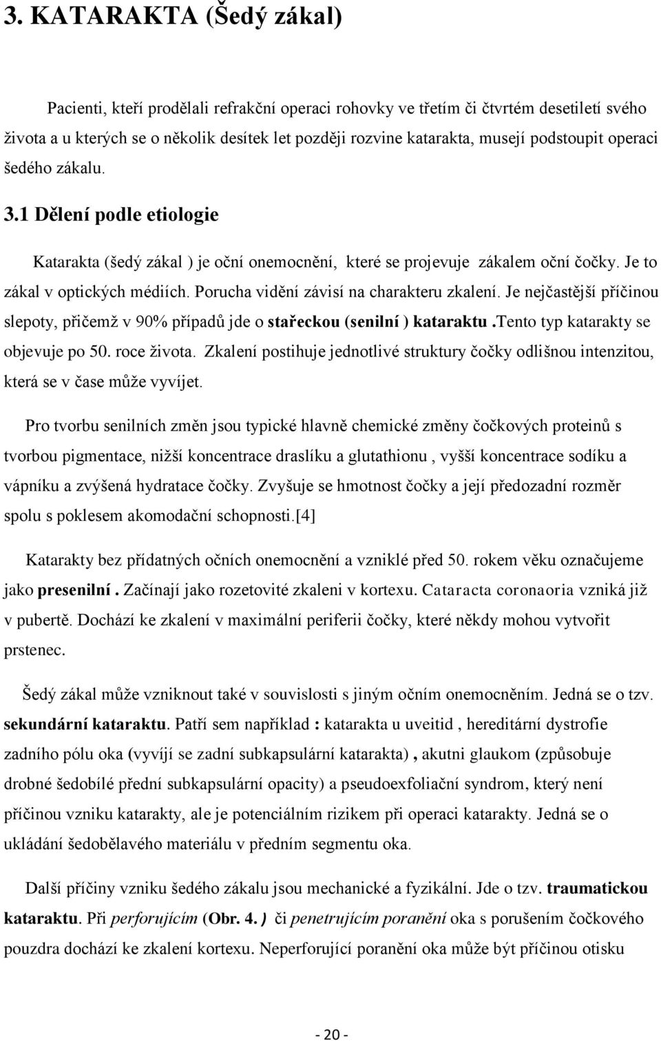 Porucha vidění závisí na charakteru zkalení. Je nejčastější příčinou slepoty, přičemţ v 90% případů jde o stařeckou (senilní ) kataraktu.tento typ katarakty se objevuje po 50. roce ţivota.