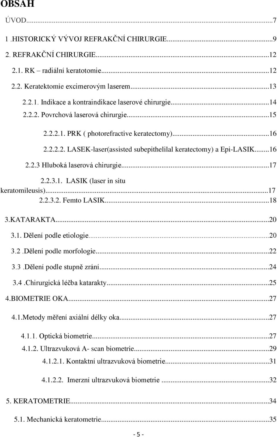 ..17 2.2.3.1. LASIK (laser in situ keratomileusis)...17 2.2.3.2. Femto LASIK...18 3.KATARAKTA...20 3.1. Dělení podle etiologie...20 3.2.Dělení podle morfologie...22 3.3.Dělení podle stupně zrání...24 3.
