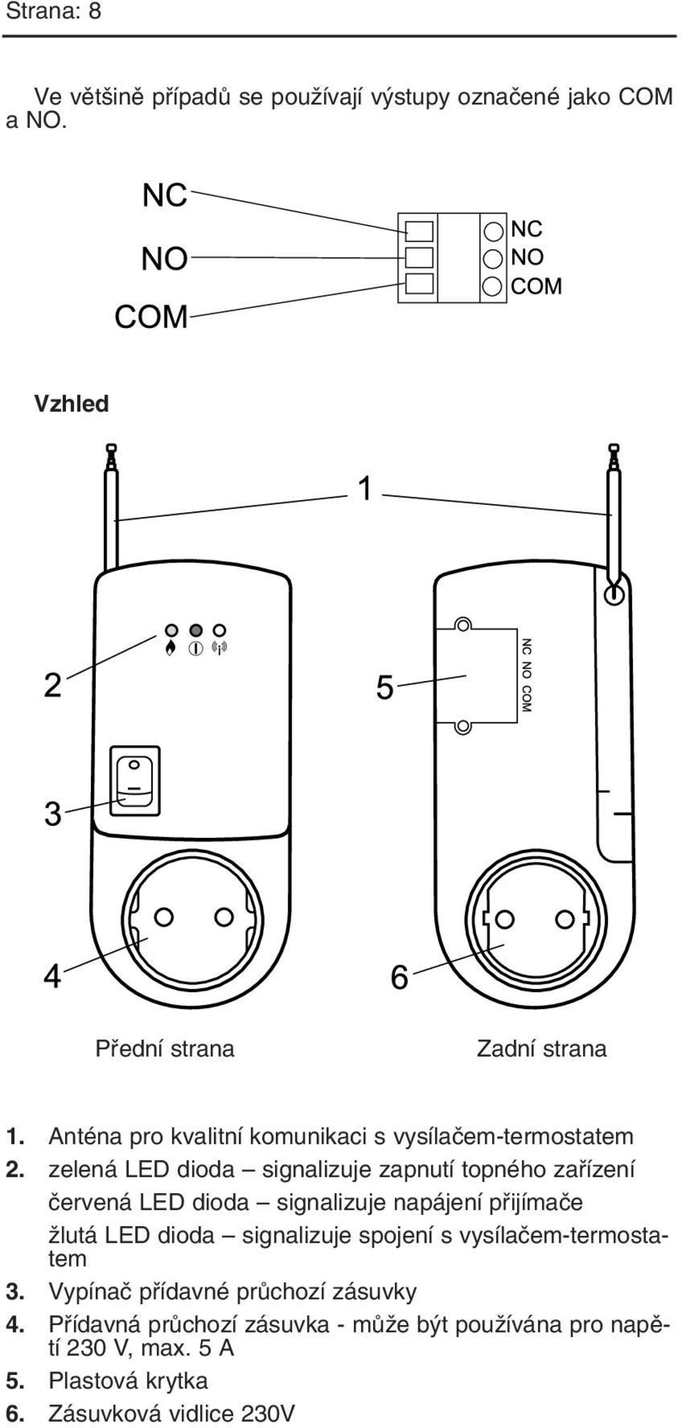 zelená LED dioda signalizuje zapnutí topného zafiízení ãervená LED dioda signalizuje napájení pfiijímaãe Ïlutá LED dioda