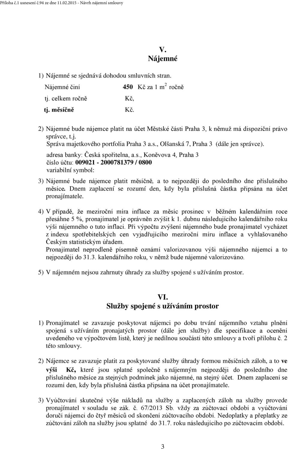 adresa banky: Česká spořitelna, a.s., Koněvova 4, Praha 3 číslo účtu: 009021-2000781379 / 0800 variabilní symbol: 3) Nájemné bude nájemce platit měsíčně, a to nejpozději do posledního dne příslušného měsíce.