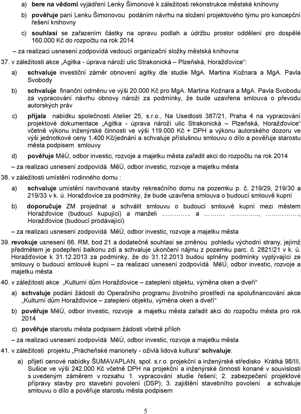 v záležitosti akce Agitka - úprava nároží ulic Strakonická Plzeňská, Horažďovice : a) schvaluje investiční záměr obnovení agitky dle studie MgA. Martina Kožnara a MgA.