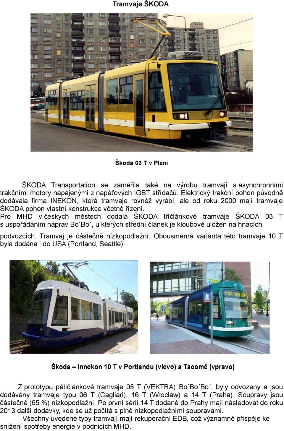 Pro MHD v českých městech dodala ŠKODA tříčlánkové tramvaje ŠKODA 03 T s uspořádáním náprav Bo Bo, u kterých střední článek je kloubově uložen na hnacích podvozcích. Tramvaj je částečně nízkopodlažní.