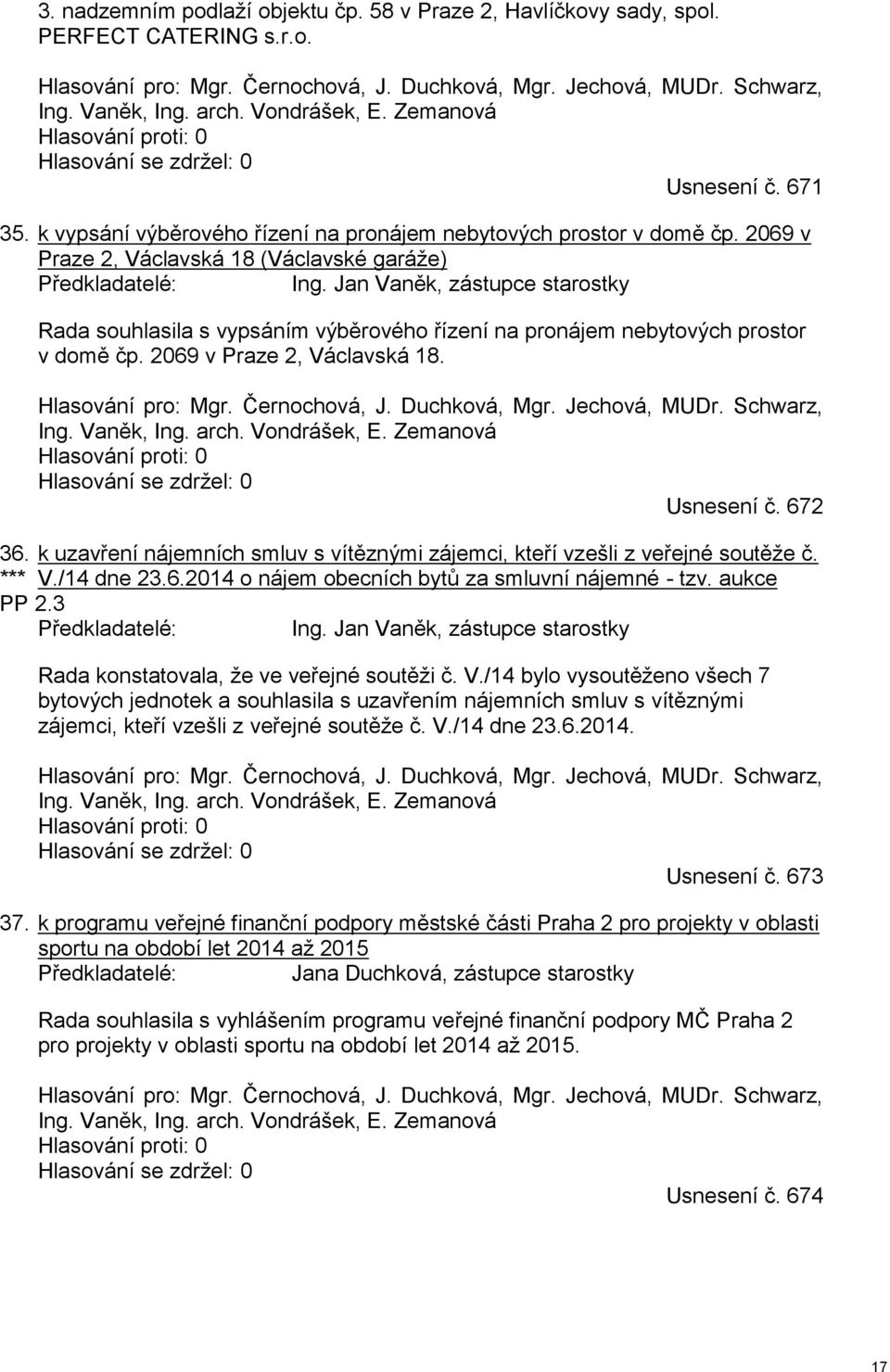 2069 v Praze 2, Václavská 18 (Václavské garáže) Předkladatelé: Ing. Jan Vaněk, zástupce starostky Rada souhlasila s vypsáním výběrového řízení na pronájem nebytových prostor v domě čp.
