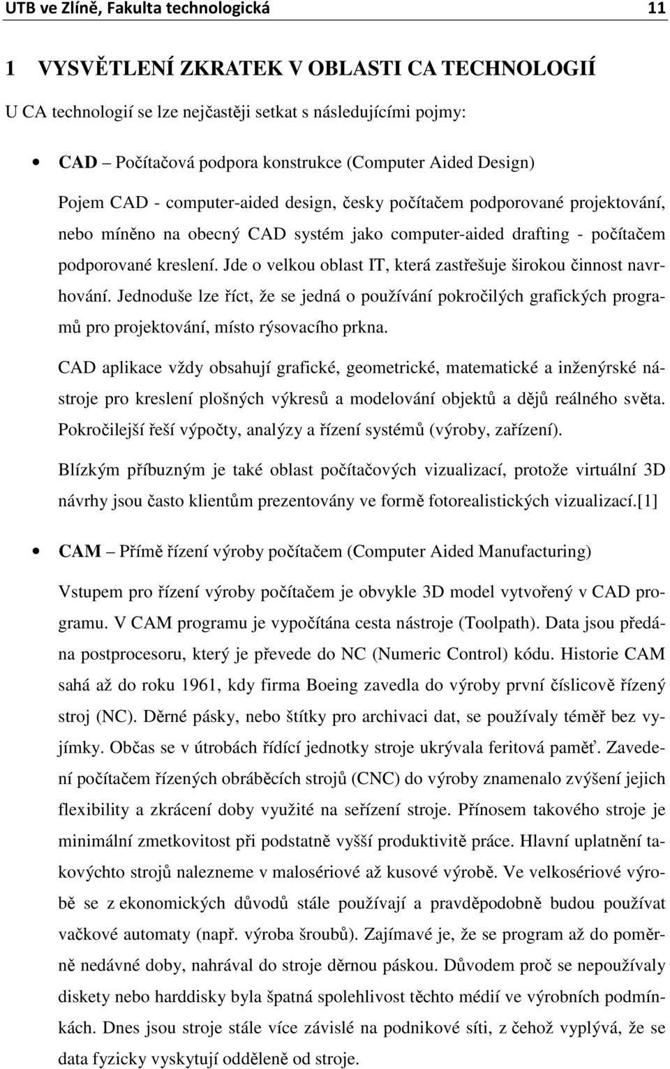 Jde o velkou oblast IT, která zastřešuje širokou činnost navrhování. Jednoduše lze říct, že se jedná o používání pokročilých grafických programů pro projektování, místo rýsovacího prkna.
