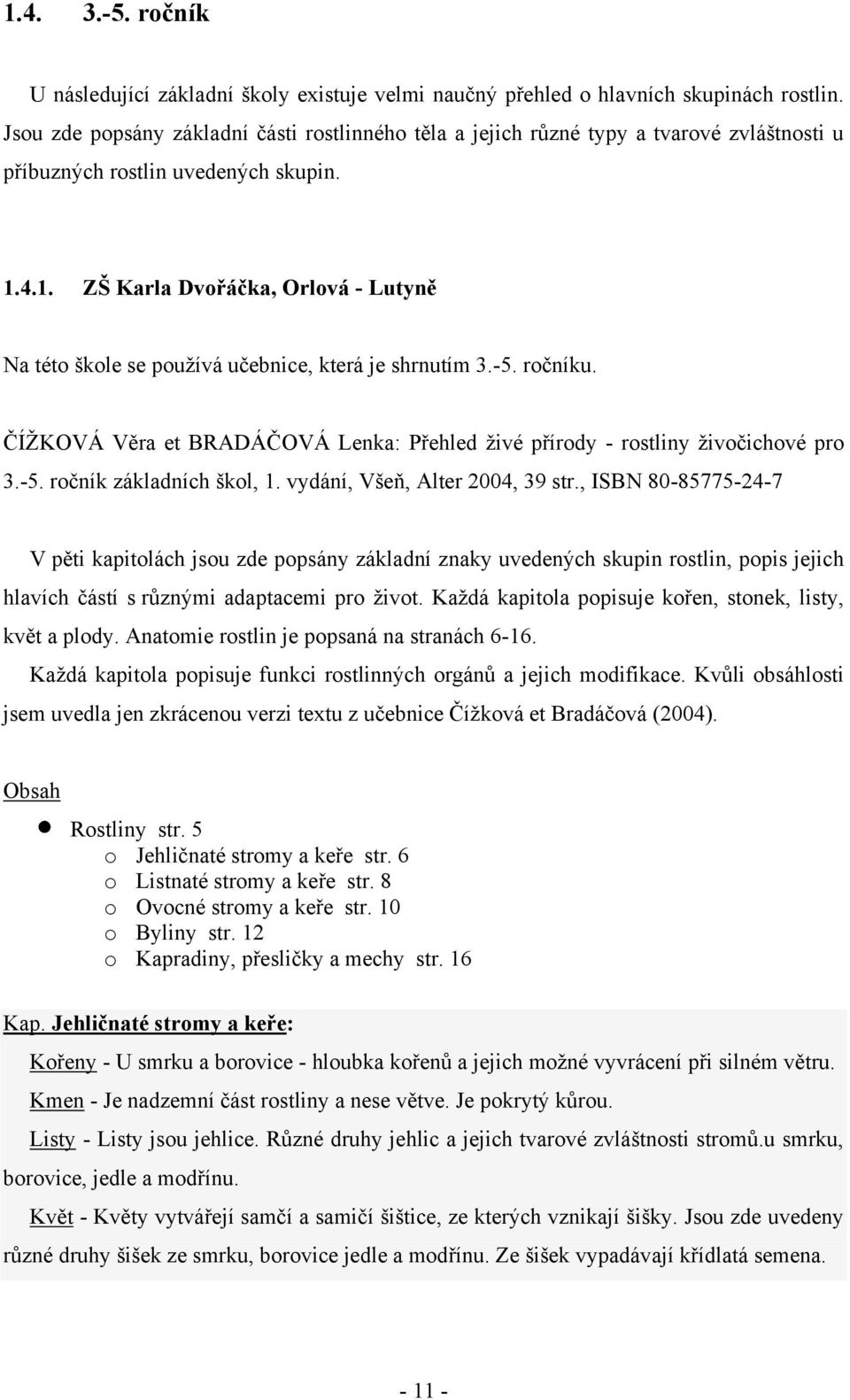 4.1. ZŠ Karla Dvořáčka, Orlová - Lutyně Na této škole se pouţívá učebnice, která je shrnutím 3.-5. ročníku. ČÍŢKOVÁ Věra et BRADÁČOVÁ Lenka: Přehled ţivé přírody - rostliny ţivočichové pro 3.-5. ročník základních škol, 1.