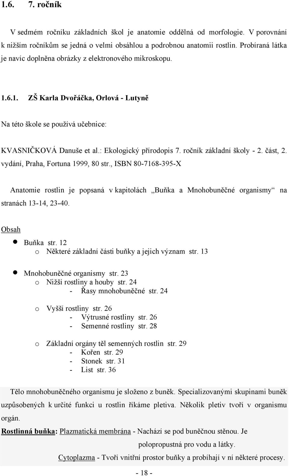 ročník základní školy - 2. část, 2. vydání, Praha, Fortuna 1999, 80 str., ISBN 80-7168-395-X Anatomie rostlin je popsaná v kapitolách Buňka a Mnohobuněčné organismy na stranách 13-14, 23-40.